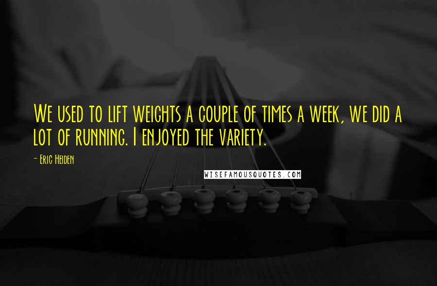 Eric Heiden Quotes: We used to lift weights a couple of times a week, we did a lot of running. I enjoyed the variety.