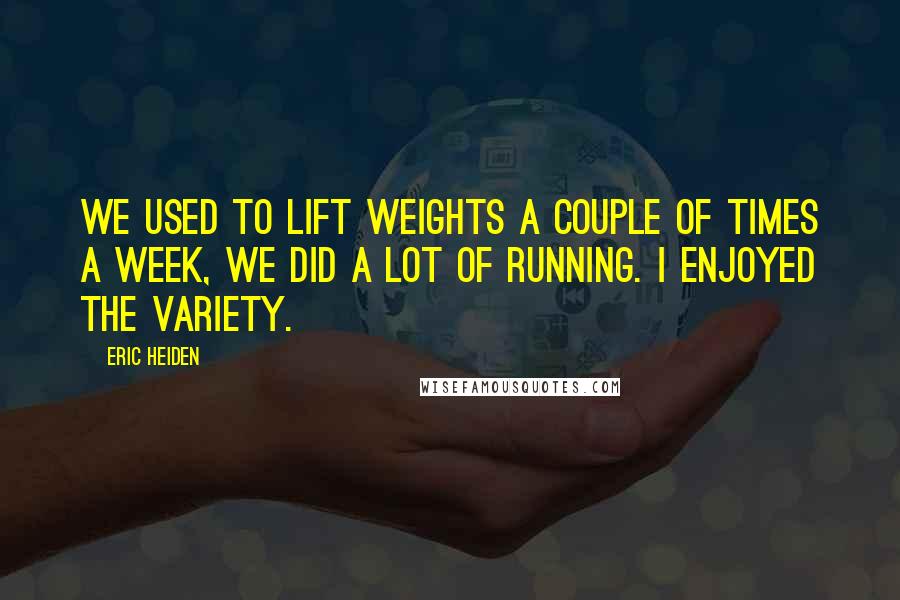 Eric Heiden Quotes: We used to lift weights a couple of times a week, we did a lot of running. I enjoyed the variety.