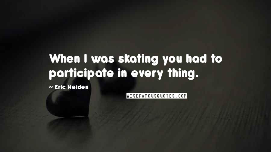 Eric Heiden Quotes: When I was skating you had to participate in every thing.