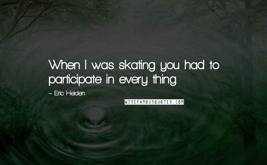 Eric Heiden Quotes: When I was skating you had to participate in every thing.