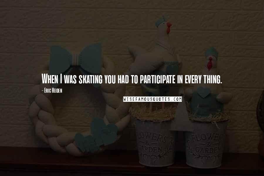 Eric Heiden Quotes: When I was skating you had to participate in every thing.