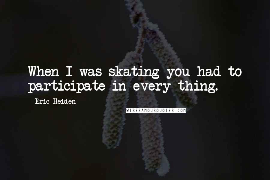 Eric Heiden Quotes: When I was skating you had to participate in every thing.