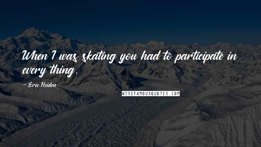 Eric Heiden Quotes: When I was skating you had to participate in every thing.