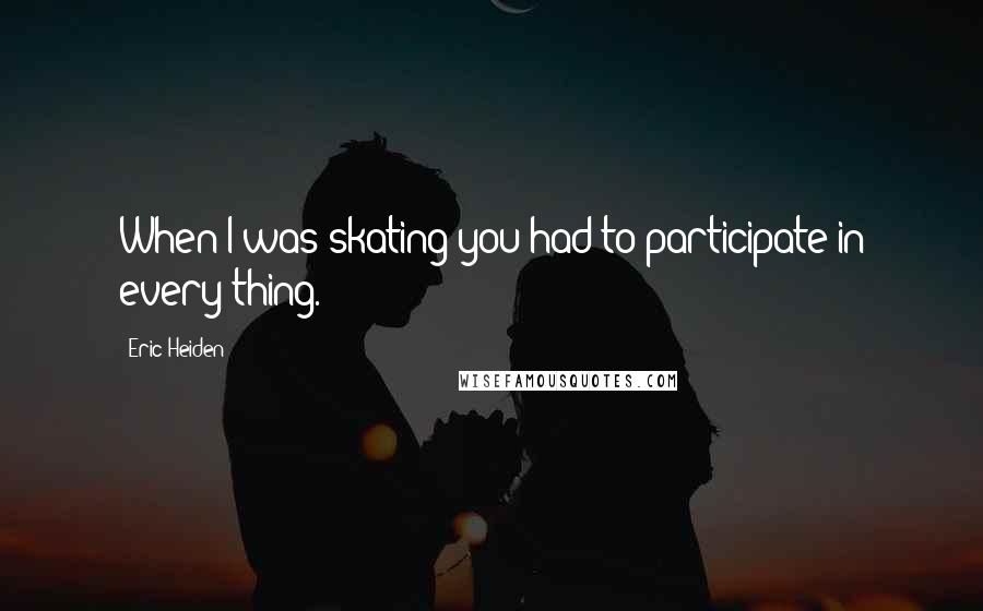 Eric Heiden Quotes: When I was skating you had to participate in every thing.