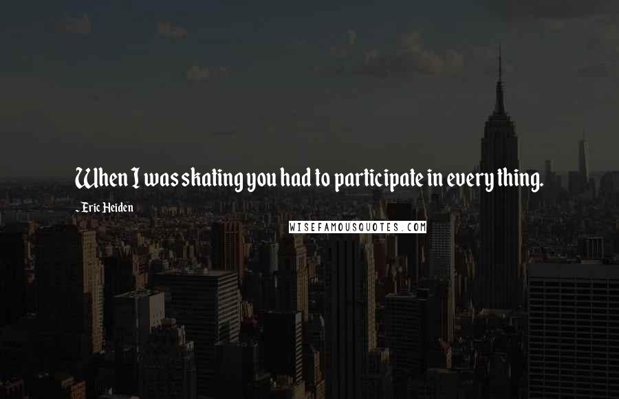 Eric Heiden Quotes: When I was skating you had to participate in every thing.