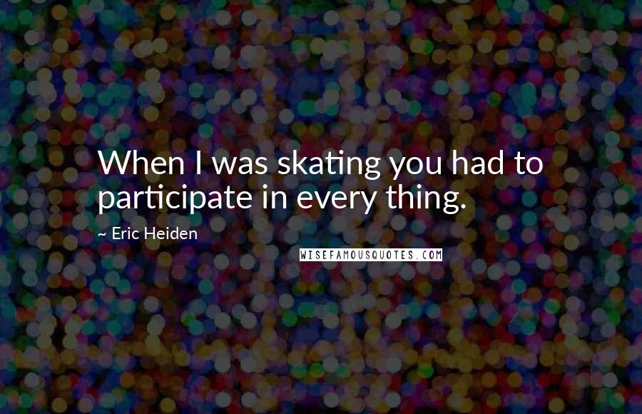 Eric Heiden Quotes: When I was skating you had to participate in every thing.