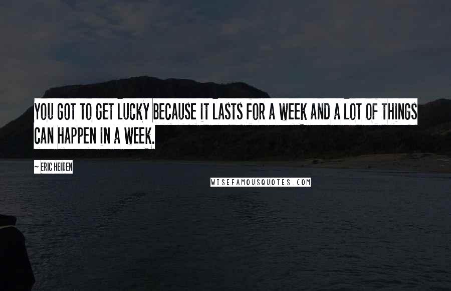 Eric Heiden Quotes: You got to get lucky because it lasts for a week and a lot of things can happen in a week.