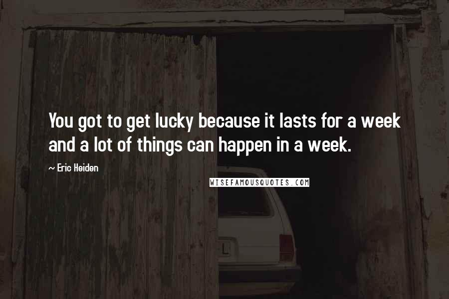 Eric Heiden Quotes: You got to get lucky because it lasts for a week and a lot of things can happen in a week.