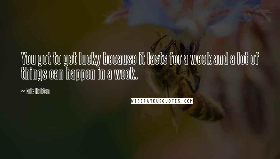 Eric Heiden Quotes: You got to get lucky because it lasts for a week and a lot of things can happen in a week.