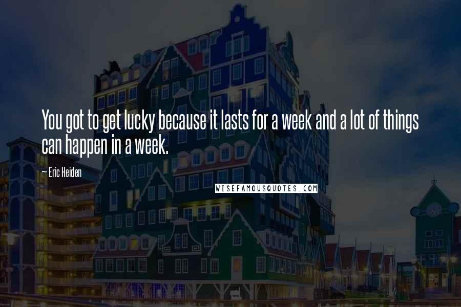 Eric Heiden Quotes: You got to get lucky because it lasts for a week and a lot of things can happen in a week.