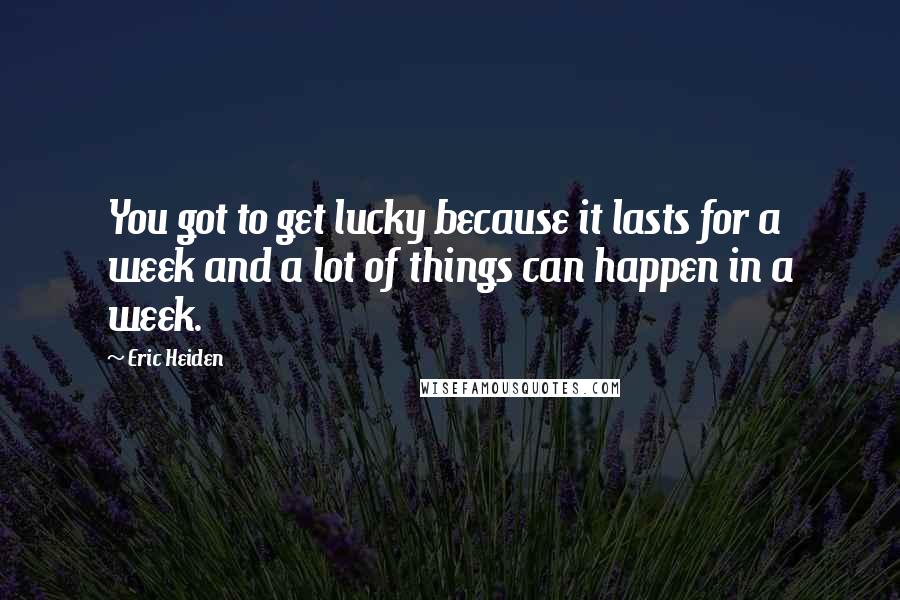 Eric Heiden Quotes: You got to get lucky because it lasts for a week and a lot of things can happen in a week.