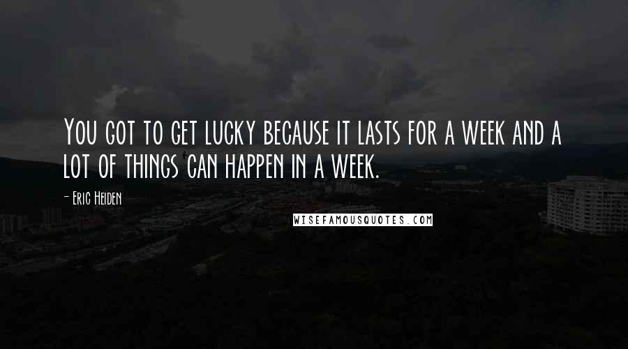 Eric Heiden Quotes: You got to get lucky because it lasts for a week and a lot of things can happen in a week.