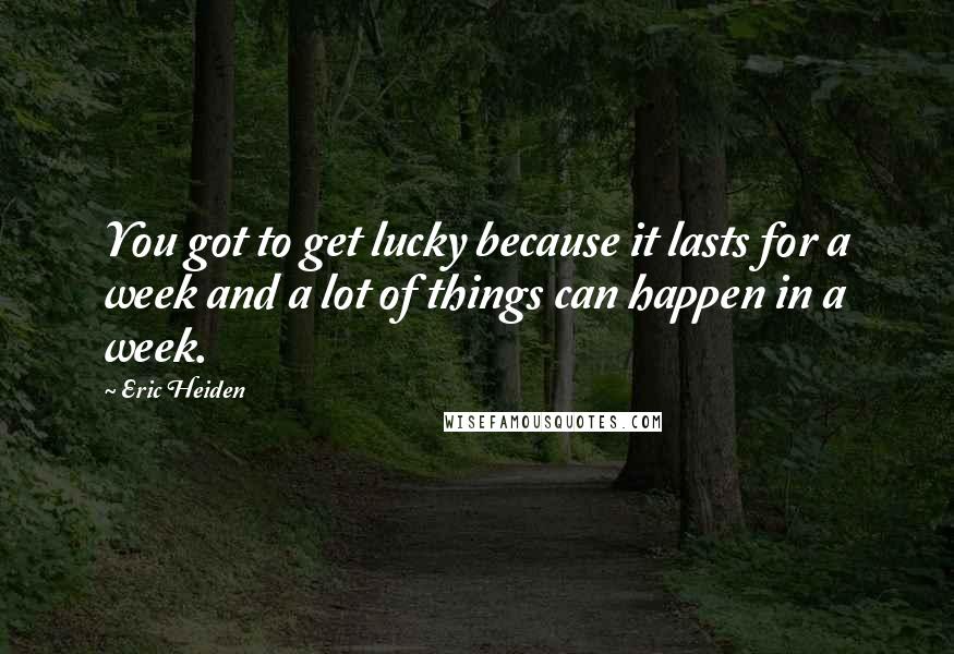 Eric Heiden Quotes: You got to get lucky because it lasts for a week and a lot of things can happen in a week.