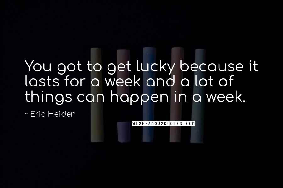 Eric Heiden Quotes: You got to get lucky because it lasts for a week and a lot of things can happen in a week.