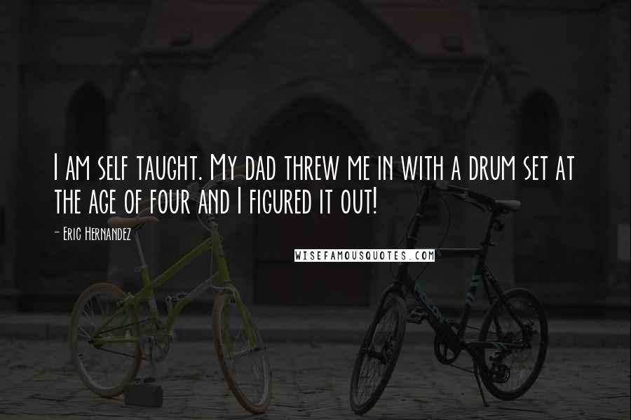 Eric Hernandez Quotes: I am self taught. My dad threw me in with a drum set at the age of four and I figured it out!