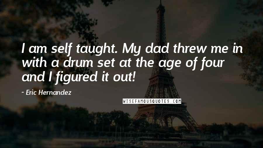 Eric Hernandez Quotes: I am self taught. My dad threw me in with a drum set at the age of four and I figured it out!