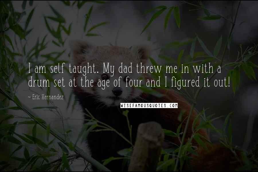Eric Hernandez Quotes: I am self taught. My dad threw me in with a drum set at the age of four and I figured it out!