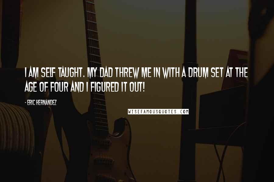 Eric Hernandez Quotes: I am self taught. My dad threw me in with a drum set at the age of four and I figured it out!