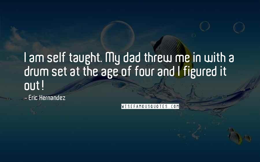Eric Hernandez Quotes: I am self taught. My dad threw me in with a drum set at the age of four and I figured it out!