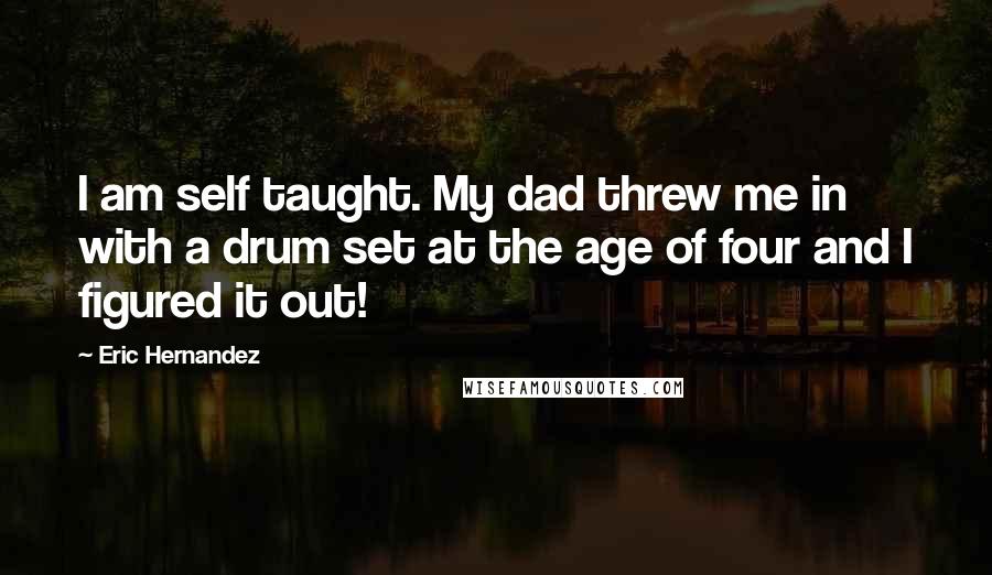 Eric Hernandez Quotes: I am self taught. My dad threw me in with a drum set at the age of four and I figured it out!