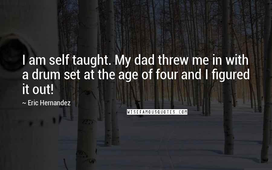 Eric Hernandez Quotes: I am self taught. My dad threw me in with a drum set at the age of four and I figured it out!