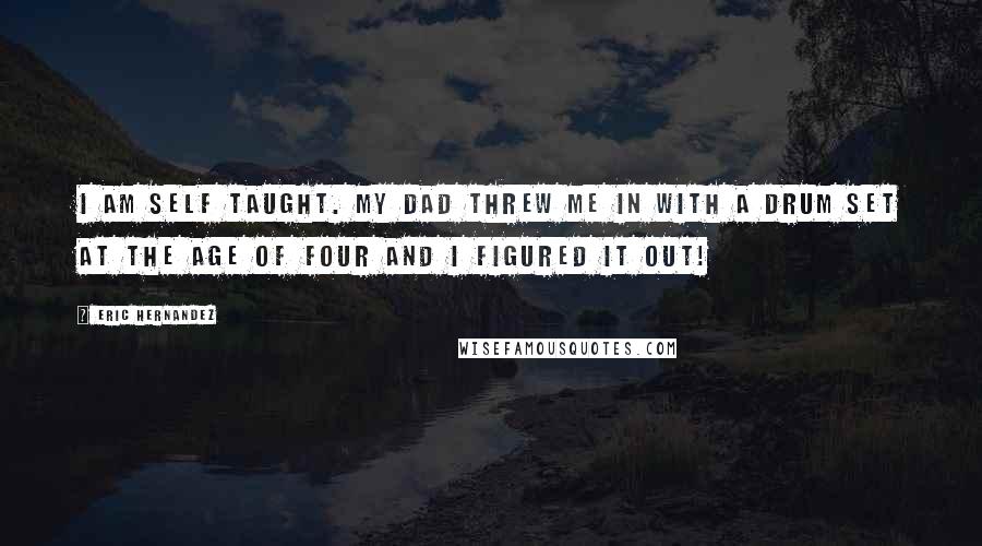 Eric Hernandez Quotes: I am self taught. My dad threw me in with a drum set at the age of four and I figured it out!