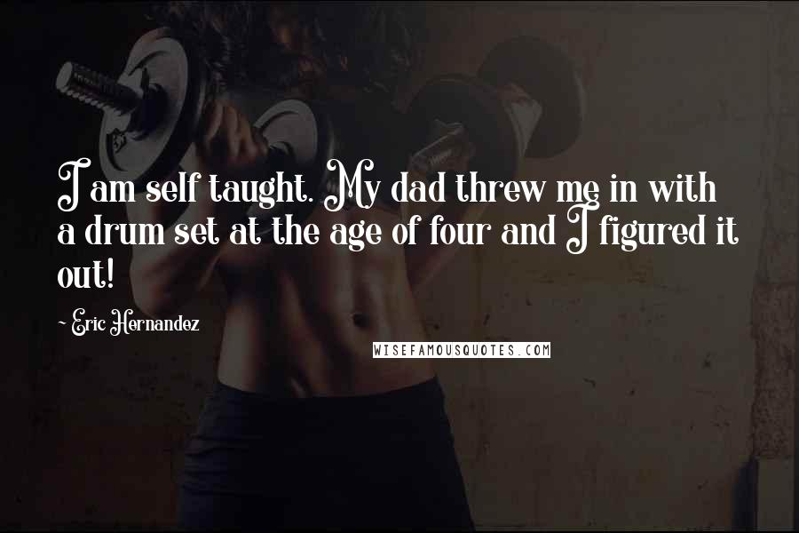 Eric Hernandez Quotes: I am self taught. My dad threw me in with a drum set at the age of four and I figured it out!