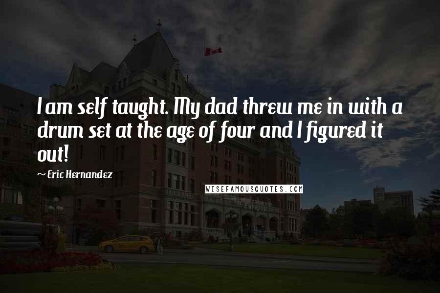 Eric Hernandez Quotes: I am self taught. My dad threw me in with a drum set at the age of four and I figured it out!