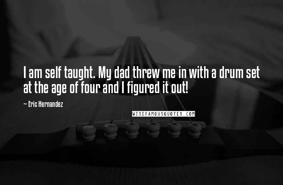 Eric Hernandez Quotes: I am self taught. My dad threw me in with a drum set at the age of four and I figured it out!