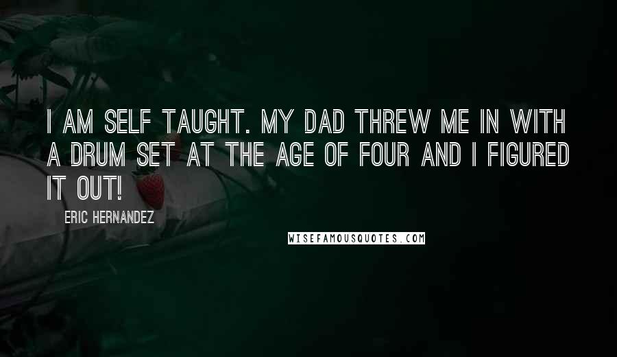 Eric Hernandez Quotes: I am self taught. My dad threw me in with a drum set at the age of four and I figured it out!
