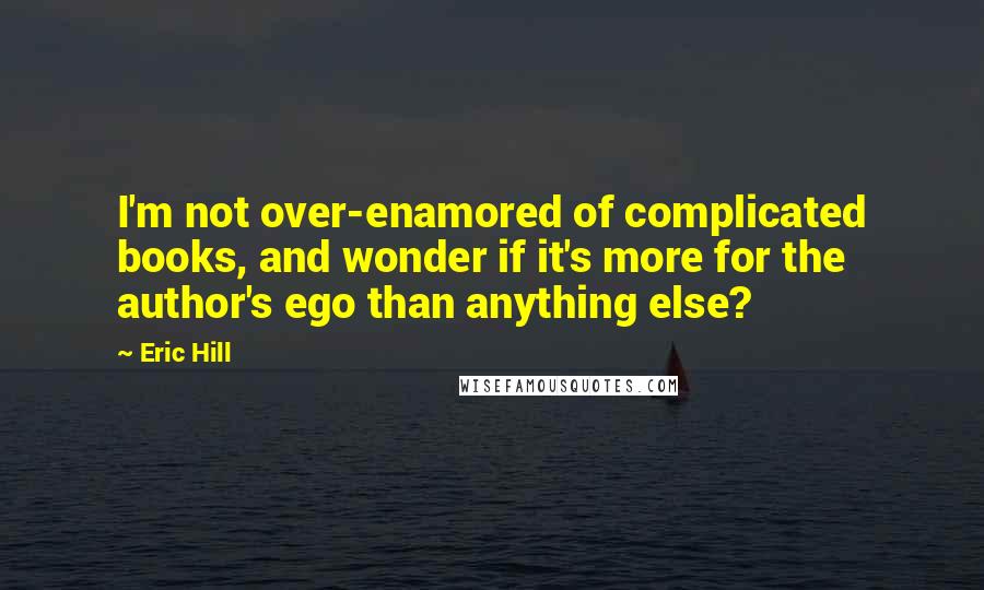 Eric Hill Quotes: I'm not over-enamored of complicated books, and wonder if it's more for the author's ego than anything else?