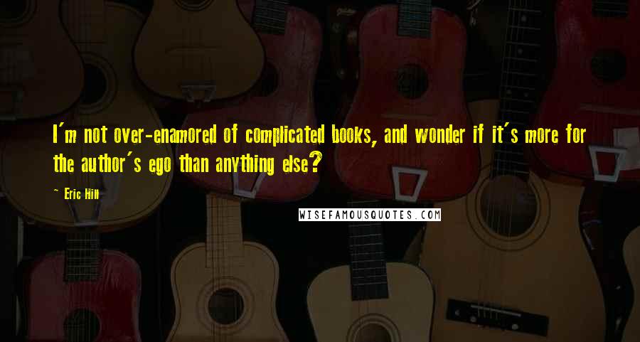 Eric Hill Quotes: I'm not over-enamored of complicated books, and wonder if it's more for the author's ego than anything else?