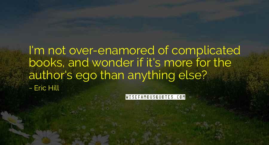 Eric Hill Quotes: I'm not over-enamored of complicated books, and wonder if it's more for the author's ego than anything else?