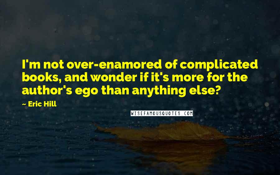 Eric Hill Quotes: I'm not over-enamored of complicated books, and wonder if it's more for the author's ego than anything else?