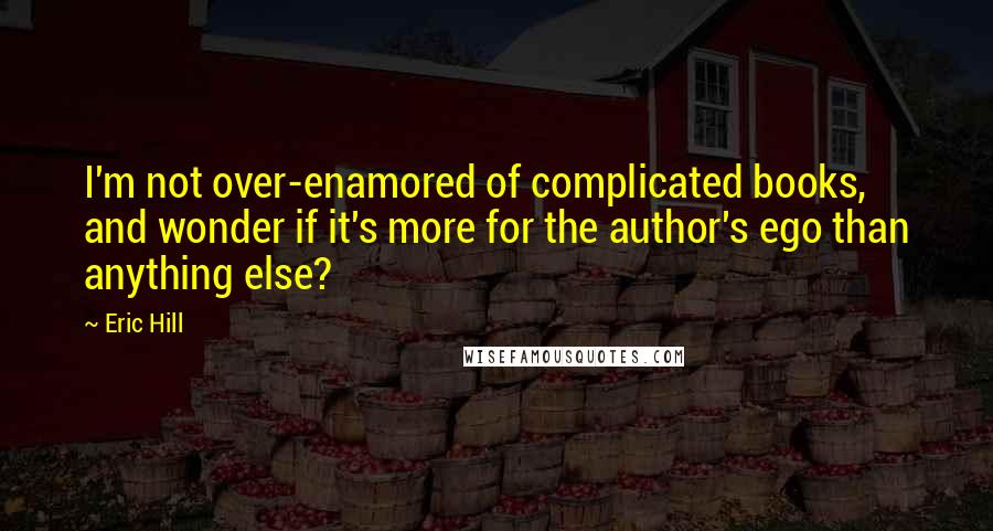 Eric Hill Quotes: I'm not over-enamored of complicated books, and wonder if it's more for the author's ego than anything else?