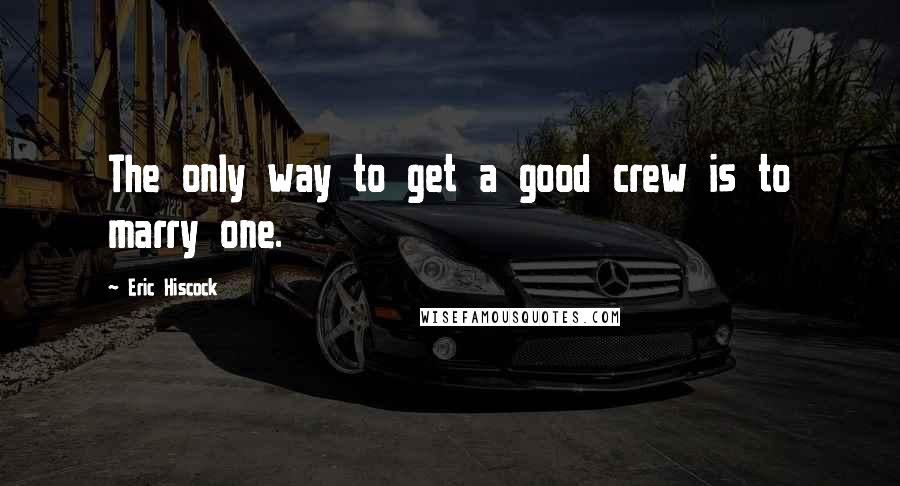 Eric Hiscock Quotes: The only way to get a good crew is to marry one.