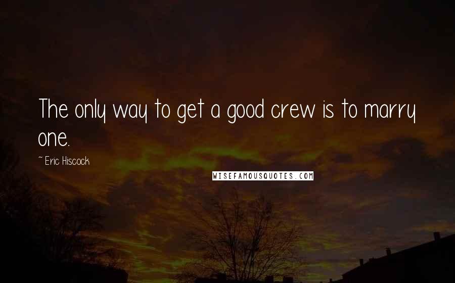 Eric Hiscock Quotes: The only way to get a good crew is to marry one.