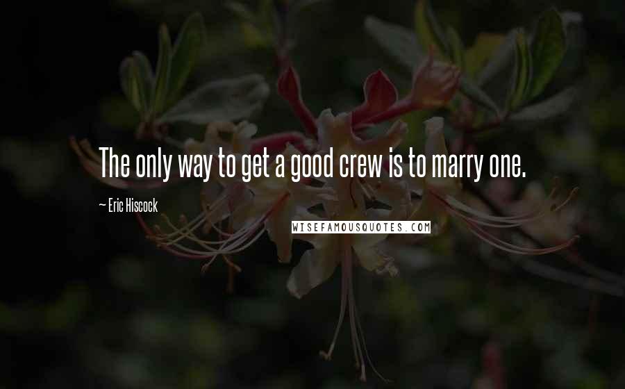 Eric Hiscock Quotes: The only way to get a good crew is to marry one.