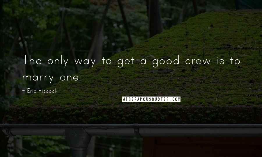 Eric Hiscock Quotes: The only way to get a good crew is to marry one.