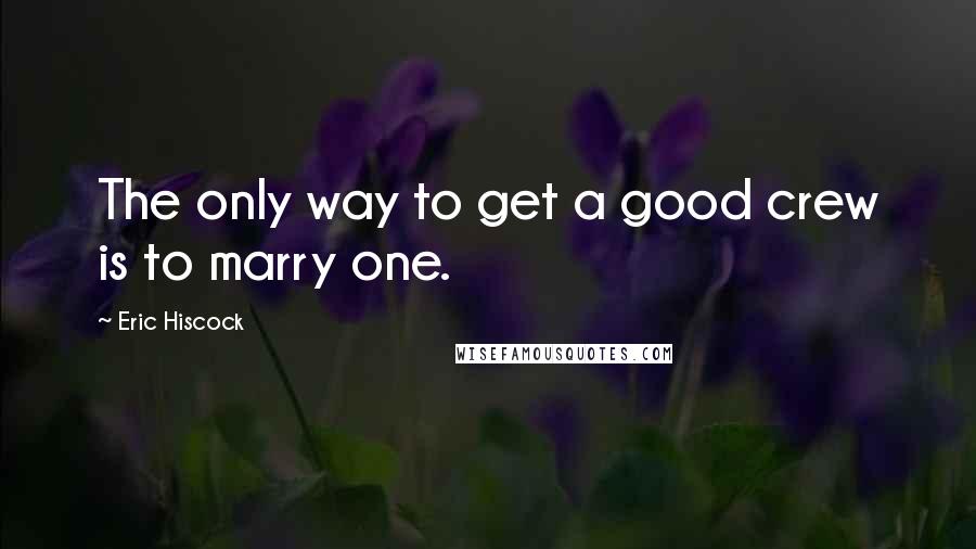 Eric Hiscock Quotes: The only way to get a good crew is to marry one.