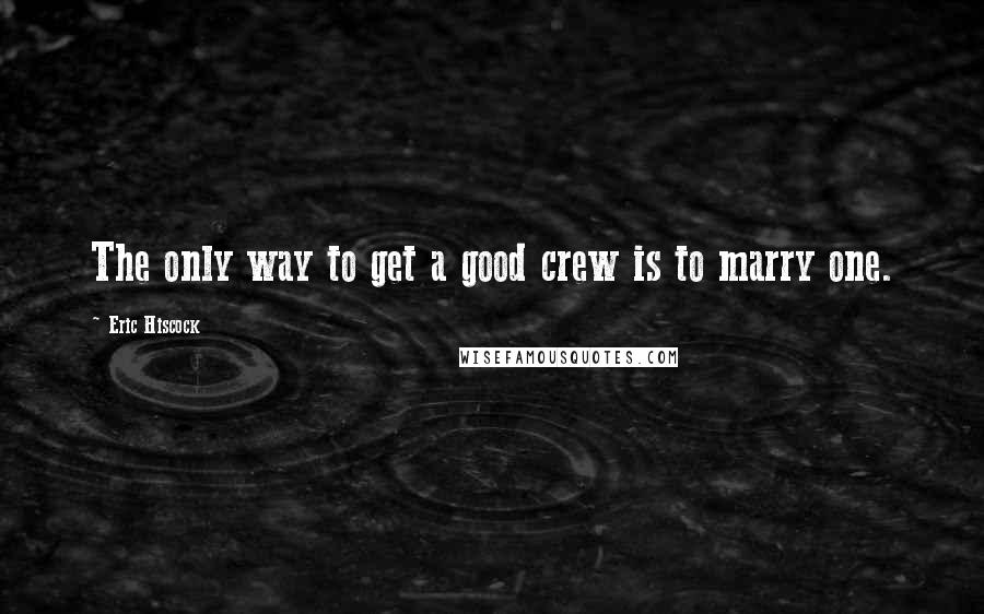 Eric Hiscock Quotes: The only way to get a good crew is to marry one.