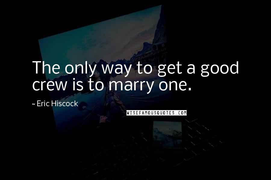 Eric Hiscock Quotes: The only way to get a good crew is to marry one.