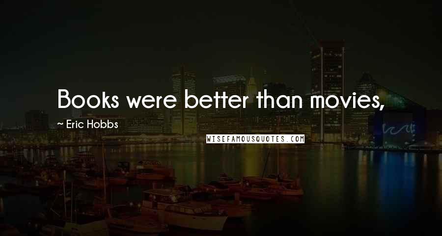 Eric Hobbs Quotes: Books were better than movies,