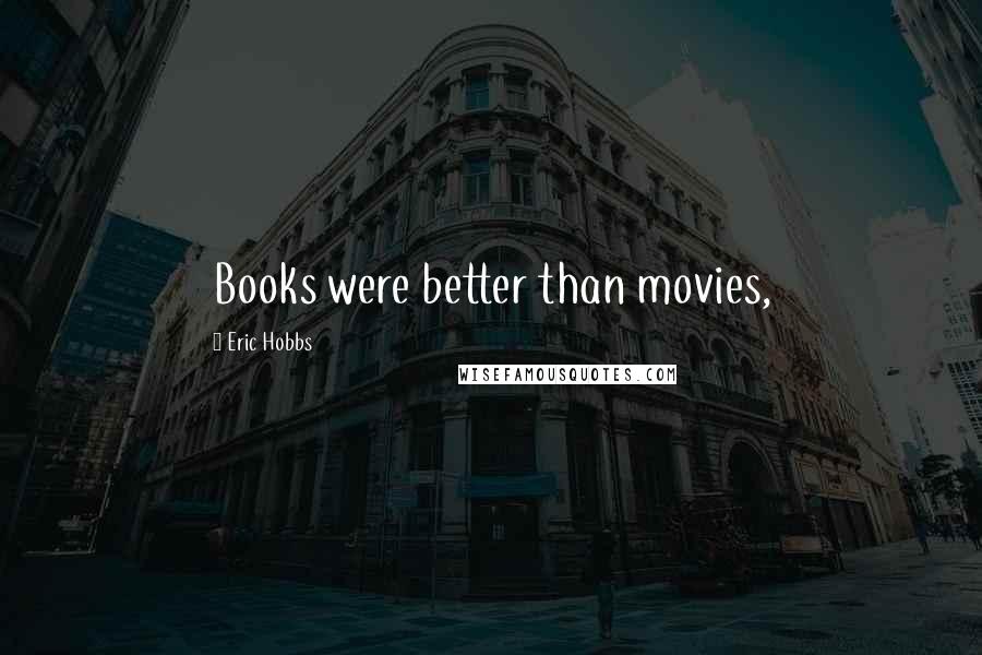 Eric Hobbs Quotes: Books were better than movies,