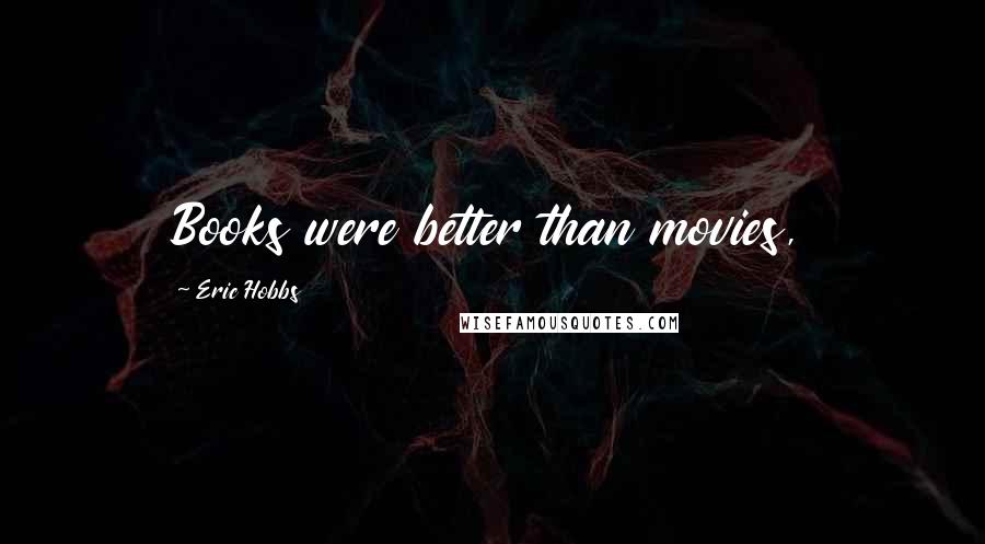 Eric Hobbs Quotes: Books were better than movies,