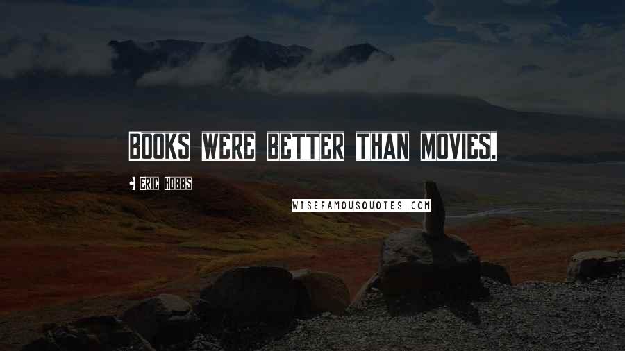 Eric Hobbs Quotes: Books were better than movies,
