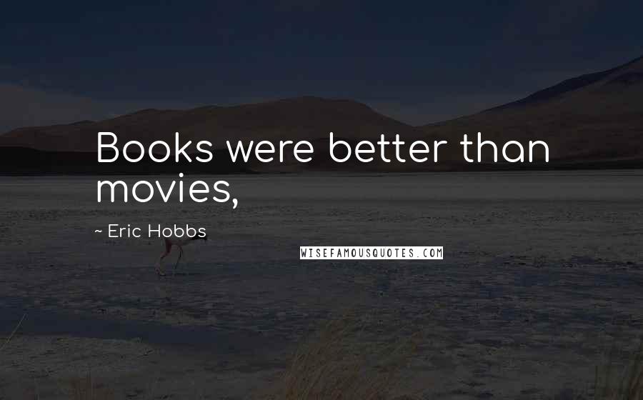 Eric Hobbs Quotes: Books were better than movies,