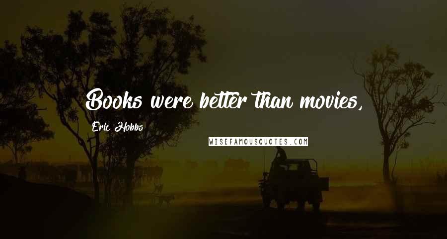 Eric Hobbs Quotes: Books were better than movies,