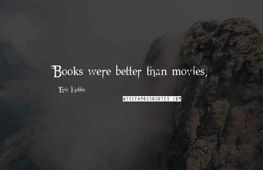 Eric Hobbs Quotes: Books were better than movies,