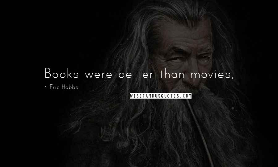 Eric Hobbs Quotes: Books were better than movies,